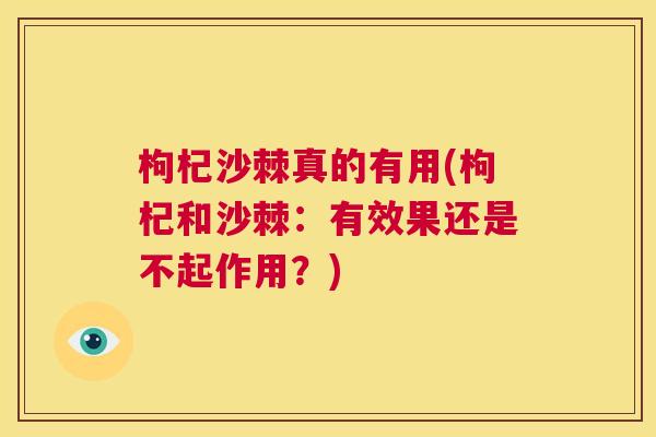枸杞沙棘真的有用(枸杞和沙棘:有效果还是不起作用?)