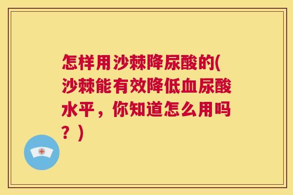 怎样用沙棘降尿酸的(沙棘能有效降低血尿酸水平，你知道怎么用吗？)