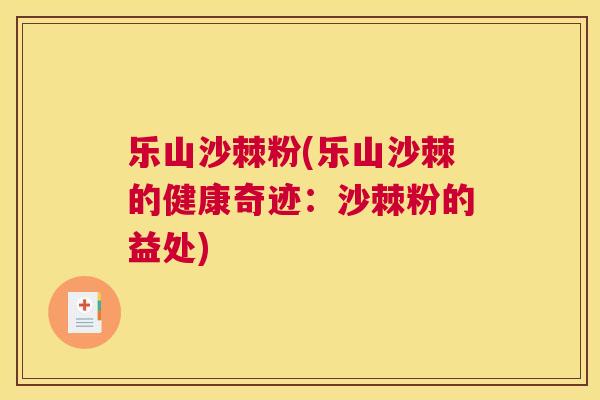 乐山沙棘粉(乐山沙棘的健康奇迹：沙棘粉的益处)
