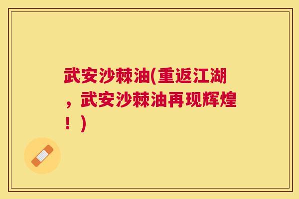 武安沙棘油(重返江湖，武安沙棘油再现辉煌！)