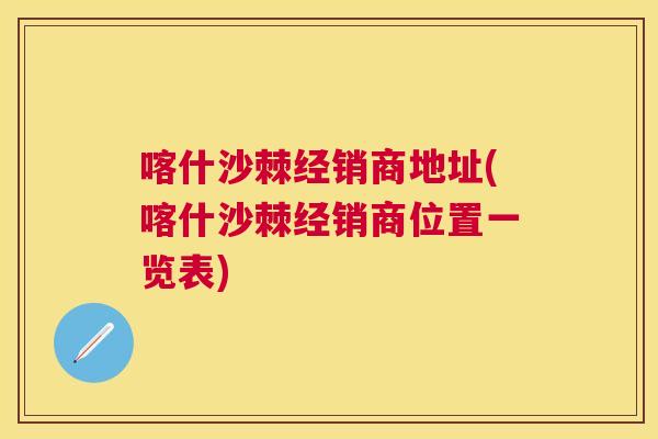 喀什沙棘经销商地址(喀什沙棘经销商位置一览表)