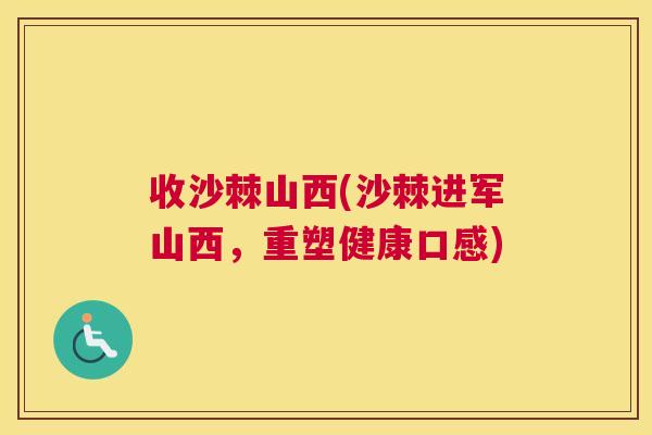 收沙棘山西(沙棘进军山西，重塑健康口感)