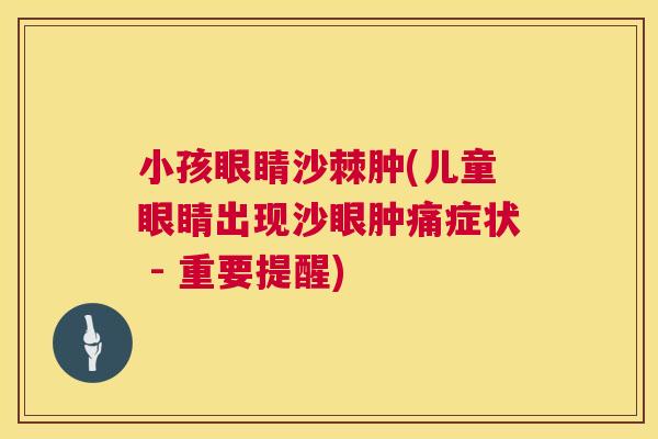 小孩眼睛沙棘肿(儿童眼睛出现沙眼肿痛症状 - 重要提醒)