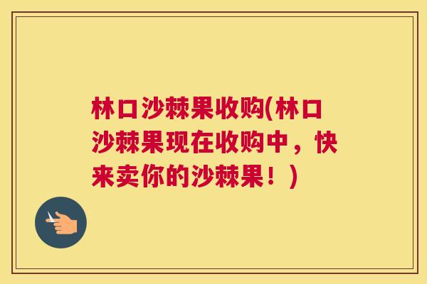 林口沙棘果收购(林口沙棘果现在收购中，快来卖你的沙棘果！)