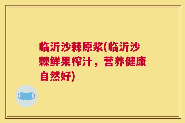 临沂沙棘原浆(临沂沙棘鲜果榨汁，营养健康自然好)