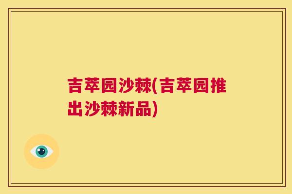 吉萃园沙棘(吉萃园推出沙棘新品) 吉萃园沙棘(吉萃园推出沙棘新品)