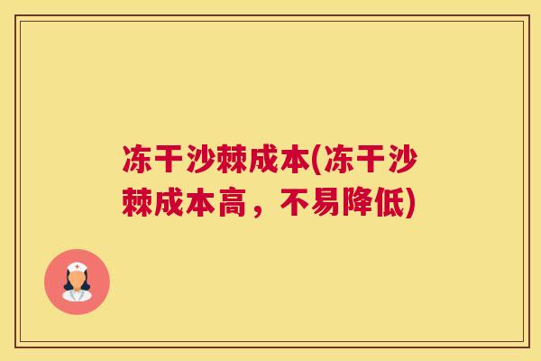 冻干沙棘成本(冻干沙棘成本高，不易降低)