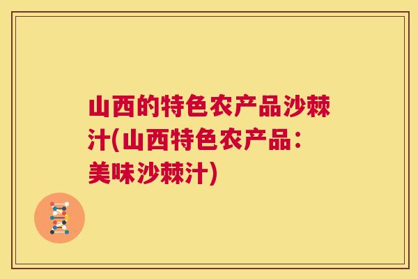山西的特色农产品沙棘汁(山西特色农产品：美味沙棘汁)