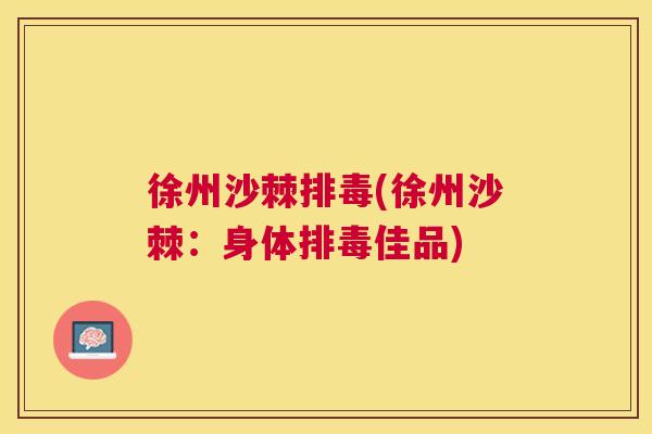 徐州沙棘排毒(徐州沙棘：身体排毒佳品)