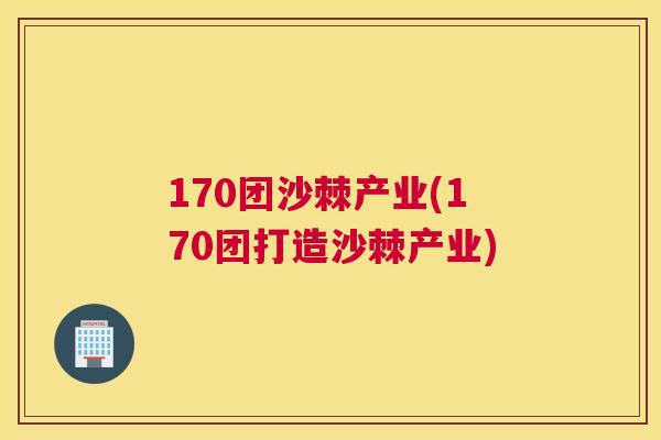 170团沙棘产业(170团打造沙棘产业)