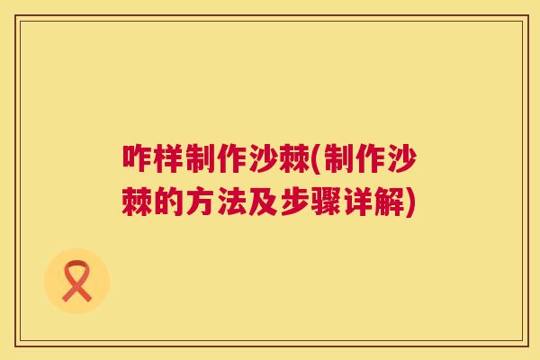咋样制作沙棘(制作沙棘的方法及步骤详解)