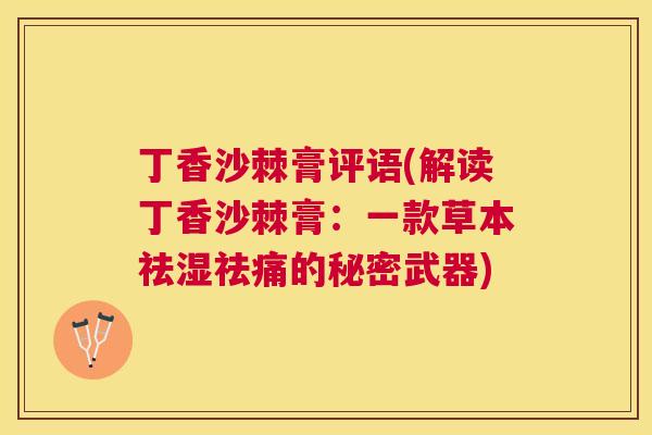丁香沙棘膏评语(解读丁香沙棘膏：一款草本祛湿祛痛的秘密武器)