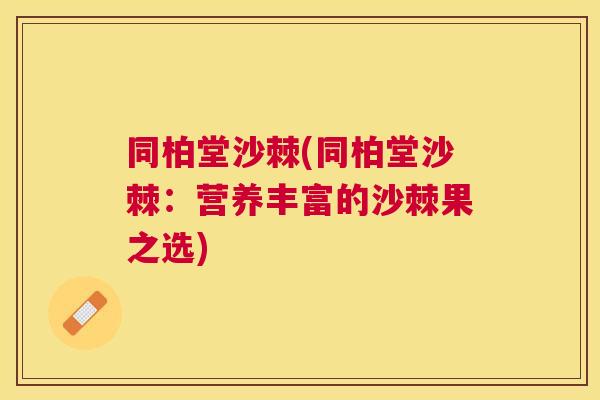 同柏堂沙棘(同柏堂沙棘:营养丰富的沙棘果之选) 同柏堂沙棘(同柏堂沙棘:营养丰富的沙棘果之选)