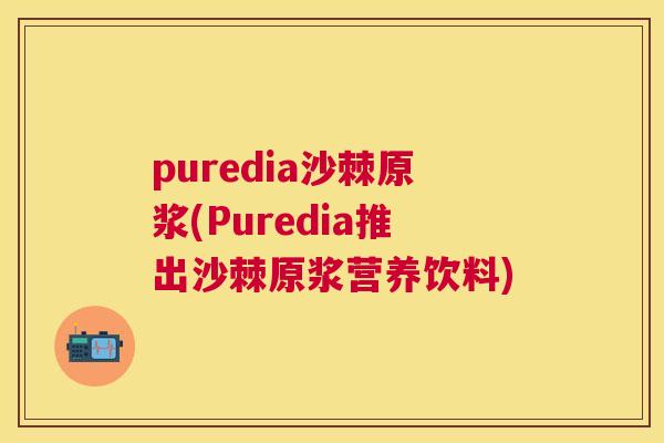 puredia沙棘原浆(Puredia推出沙棘原浆营养饮料)