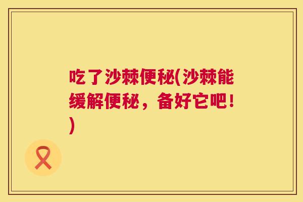 吃了沙棘便秘(沙棘能缓解便秘，备好它吧！)