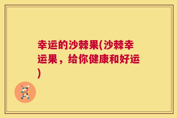 幸运的沙棘果(沙棘幸运果，给你健康和好运)