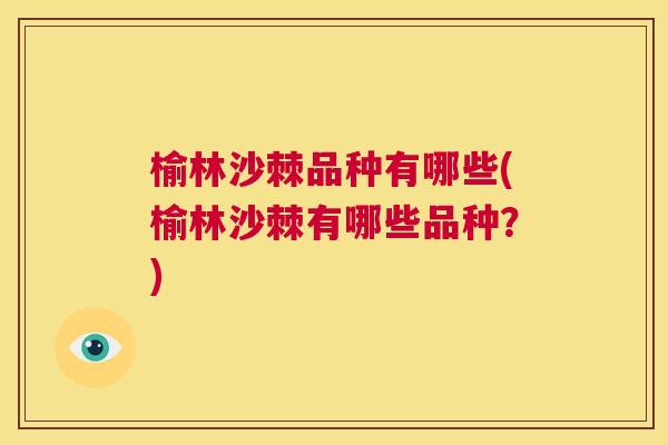 榆林沙棘品种有哪些(榆林沙棘有哪些品种？)