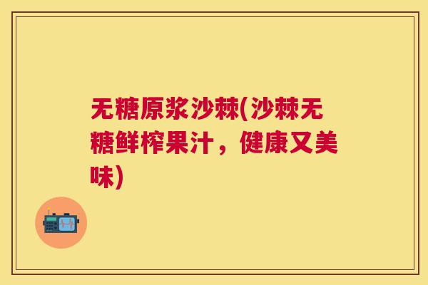 无糖原浆沙棘(沙棘无糖鲜榨果汁，健康又美味)