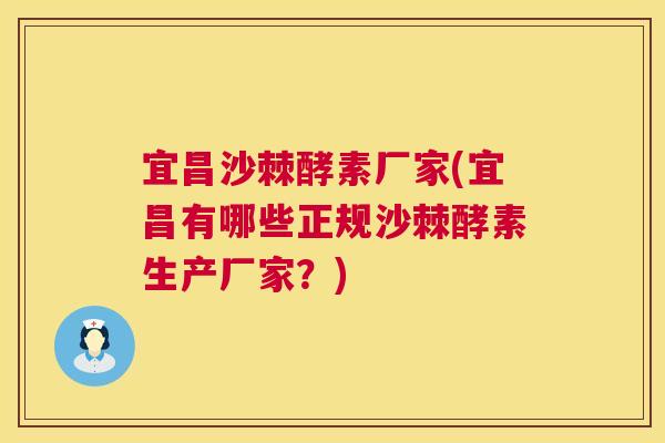 宜昌沙棘酵素厂家(宜昌有哪些正规沙棘酵素生产厂家？)