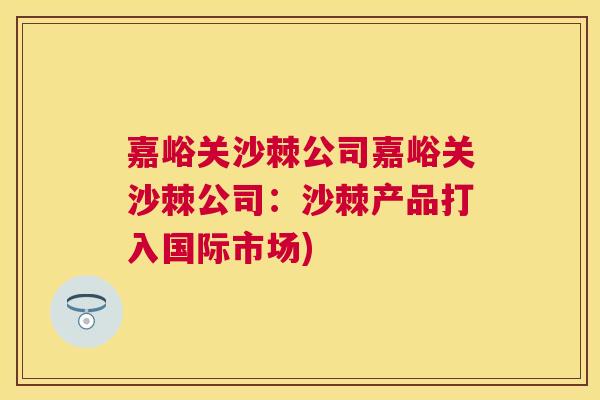 嘉峪关沙棘公司嘉峪关沙棘公司:沙棘产品打入国际市场)