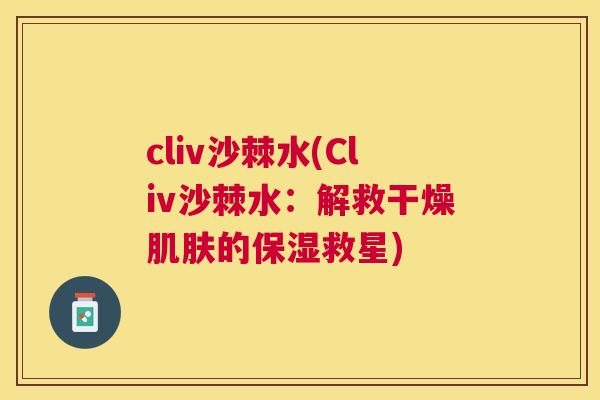 cliv沙棘水(Cliv沙棘水:解救干燥肌肤的保湿救星)