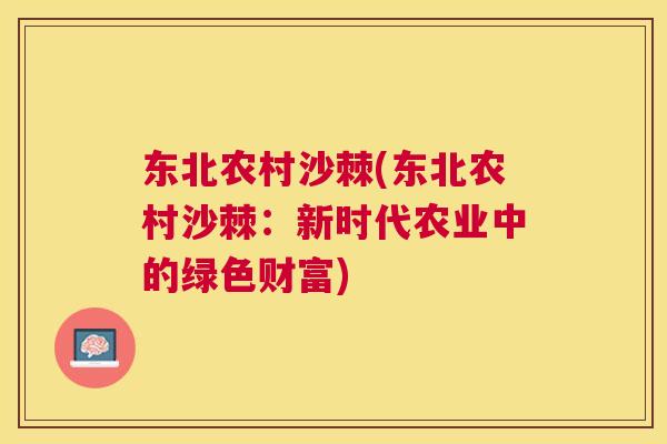 东北农村沙棘(东北农村沙棘：新时代农业中的绿色财富)