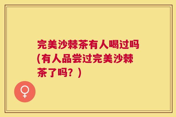 完美沙棘茶有人喝过吗(有人品尝过完美沙棘茶了吗？)