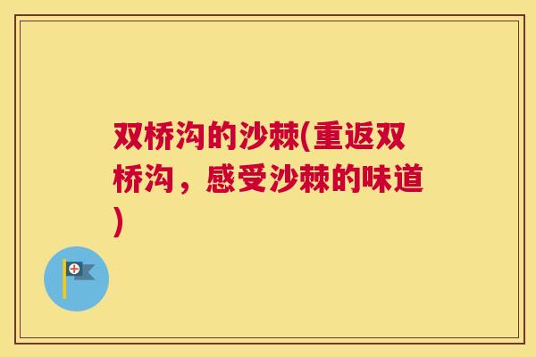 双桥沟的沙棘(重返双桥沟,感受沙棘的味道) 双桥沟的沙棘(重返双桥沟,感受沙棘的味道)