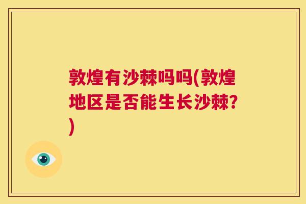 敦煌有沙棘吗吗(敦煌地区是否能生长沙棘？)