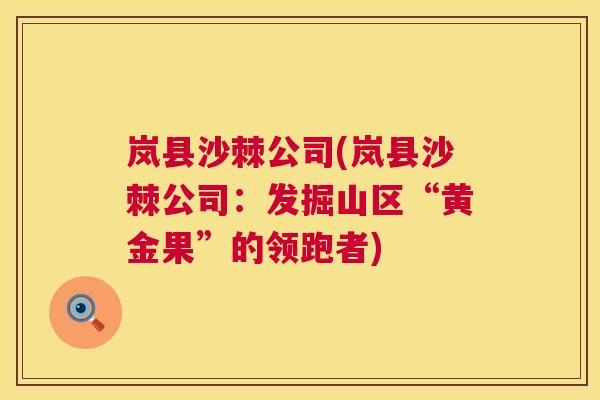 岚县沙棘公司(岚县沙棘公司:发掘山区“黄金果”的领跑者) 岚县沙棘公司(岚县沙棘公司:发掘山区“黄金果”的领跑者)