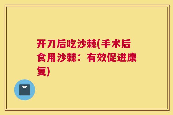 开刀后吃沙棘(手术后食用沙棘：有效促进康复)