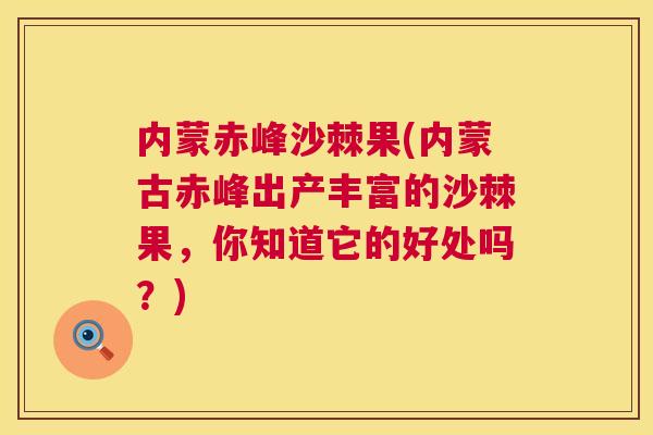 内蒙赤峰沙棘果(内蒙古赤峰出产丰富的沙棘果,你知道它的好处吗?)