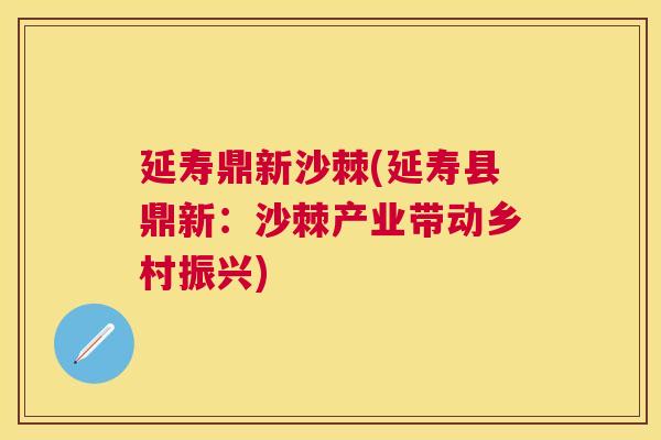 延寿鼎新沙棘(延寿县鼎新：沙棘产业带动乡村振兴)