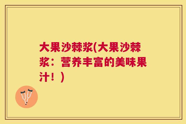 大果沙棘浆(大果沙棘浆:营养丰富的美味果汁!)