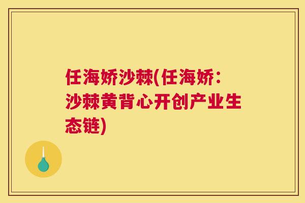 任海娇沙棘(任海娇:沙棘黄背心开创产业生态链) 任海娇沙棘(任海娇:沙棘黄背心开创产业生态链)