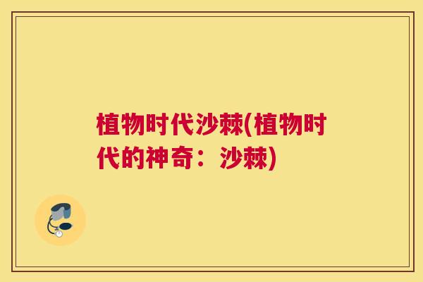植物时代沙棘(植物时代的神奇：沙棘)
