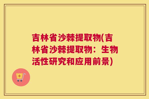 吉林省沙棘提取物(吉林省沙棘提取物：生物活性研究和应用前景)