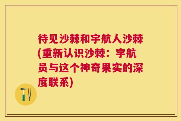 待见沙棘和宇航人沙棘(重新认识沙棘：宇航员与这个神奇果实的深度联系)