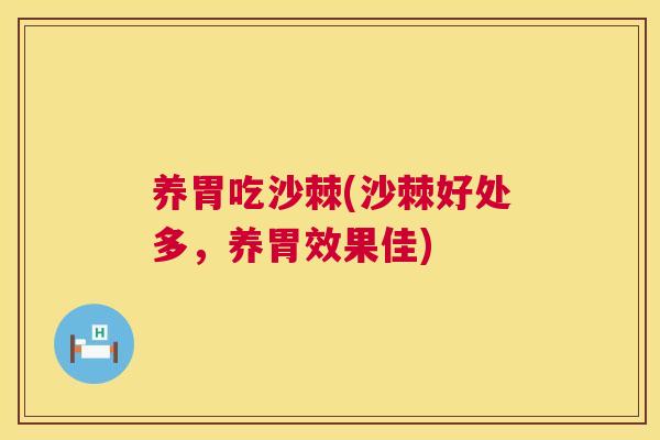 养胃吃沙棘(沙棘好处多,养胃效果佳)