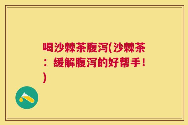 喝沙棘茶腹泻(沙棘茶：缓解腹泻的好帮手！)