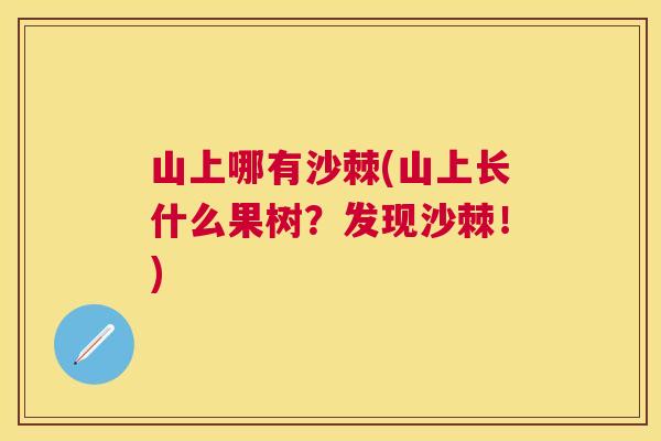 山上哪有沙棘(山上长什么果树？发现沙棘！)