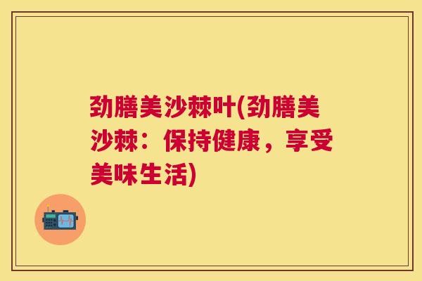 劲膳美沙棘叶(劲膳美沙棘:保持健康,享受美味生活)