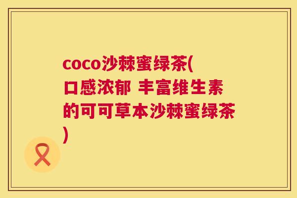 coco沙棘蜜绿茶(口感浓郁 丰富维生素的可可草本沙棘蜜绿茶)
