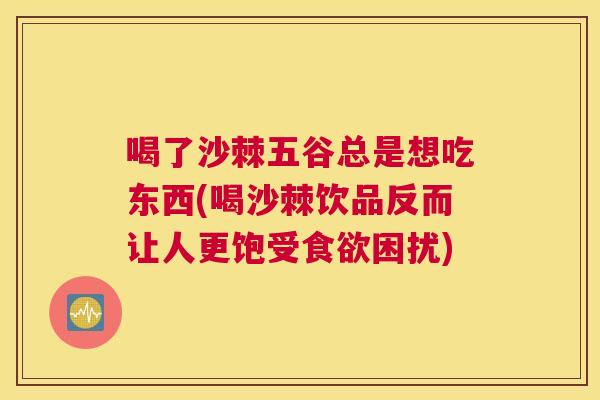 喝了沙棘五谷总是想吃东西(喝沙棘饮品反而让人更饱受食欲困扰)