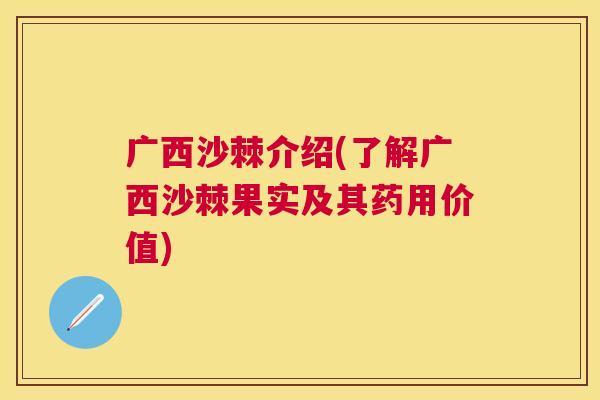 广西沙棘介绍(了解广西沙棘果实及其药用价值)