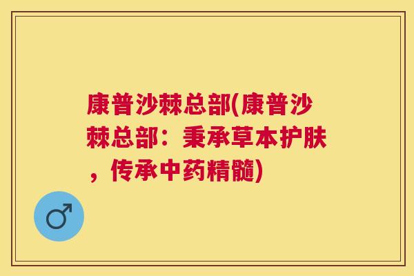 康普沙棘总部(康普沙棘总部：秉承草本护肤，传承中药精髓)