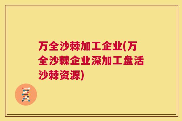 万全沙棘加工企业(万全沙棘企业深加工盘活沙棘资源)