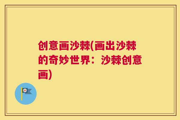 创意画沙棘(画出沙棘的奇妙世界：沙棘创意画)