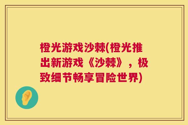 橙光游戏沙棘(橙光推出新游戏《沙棘》，极致细节畅享冒险世界)