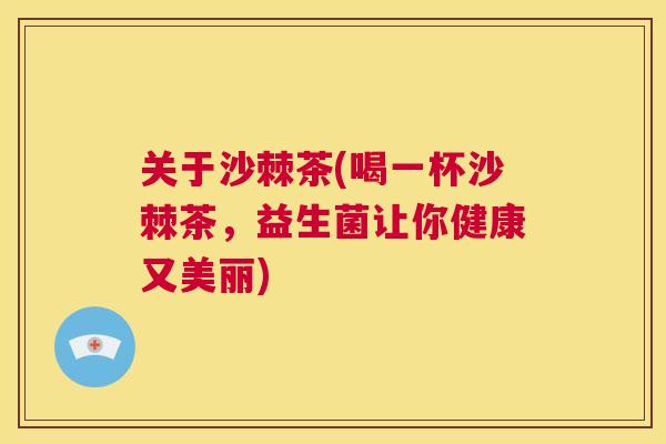 关于沙棘茶(喝一杯沙棘茶,益生菌让你健康又美丽)